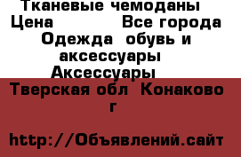 Тканевые чемоданы › Цена ­ 4 500 - Все города Одежда, обувь и аксессуары » Аксессуары   . Тверская обл.,Конаково г.